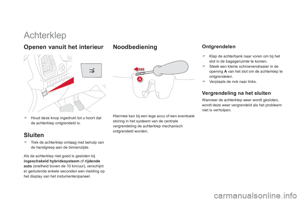 CITROEN DS5 HYBRID 2012  Instructieboekjes (in Dutch)    
 
 
 
 
 
 
 
 
 
 
Achterklep 
�)Houd deze knop ingedrukt tot u hoort dat de achterklep ontgrendeld is.
Openen vanuit het interieur 
Sluiten 
�)Trek de achterklep omlaag met behulp vande handgree