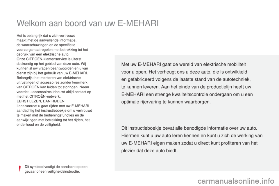 CITROEN E-MEHARI 2017  Instructieboekjes (in Dutch) Welkom aan boord van uw E-MEHARI
Dit symbool vestigt de aandacht op een 
gevaar of een veiligheidsinstructie.
Het is belangrijk dat u zich vertrouwd 
maakt met de aanvullende informatie, 
de waarschuw
