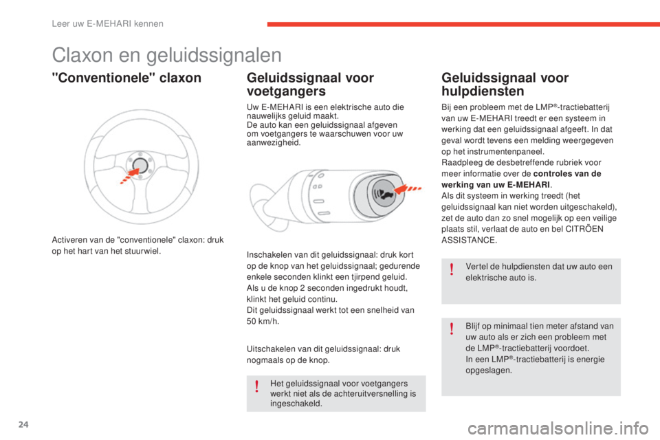 CITROEN E-MEHARI 2017  Instructieboekjes (in Dutch) 24
e-mehari_nl_Chap01_faite-connaissance_ed03-2016
Claxon en geluidssignalen
Vertel de hulpdiensten dat uw auto een 
elektrische auto is.
Blijf op minimaal tien meter afstand van 
uw auto als er zich 