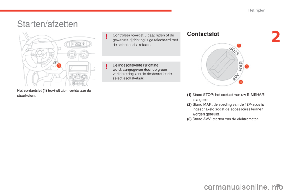CITROEN E-MEHARI 2017  Instructieboekjes (in Dutch) 33
e-mehari_nl_Chap02_conduite_ed03-2016
Starten/afzetten
Controleer voordat u gaat rijden of de 
gewenste rijrichting is geselecteerd met 
de selectieschakelaars.
De ingeschakelde rijrichting 
wordt 