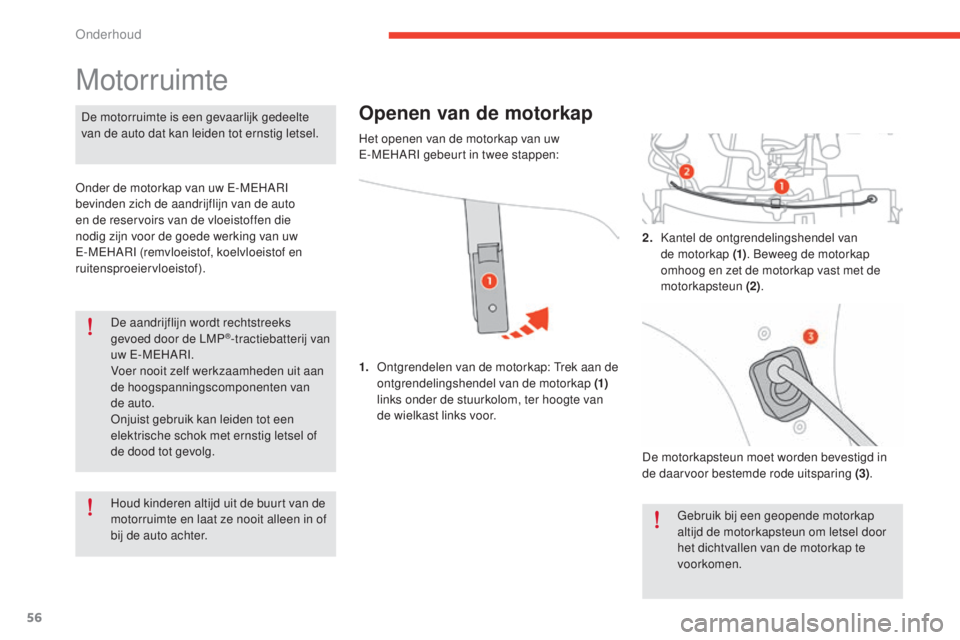 CITROEN E-MEHARI 2017  Instructieboekjes (in Dutch) 56
e-mehari_nl_Chap04_entretien_ed03-2016
De aandrijflijn wordt rechtstreeks 
gevoed door de LMP®-tractiebatterij van 
uw E-MEHARI.
Voer nooit zelf werkzaamheden uit aan 
de hoogspanningscomponenten 