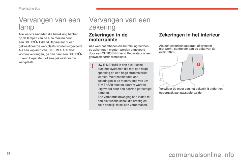 CITROEN E-MEHARI 2017  Instructieboekjes (in Dutch) 62
e-mehari_nl_Chap05_conseils-pratiques_ed03-2016
Vervangen van een 
lamp
Alle werkzaamheden die betrekking hebben 
op de lampen van de auto moeten door 
een CITROËN Erkend Reparateur of een 
gekwal