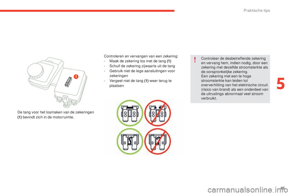 CITROEN E-MEHARI 2017  Instructieboekjes (in Dutch) 63
e-mehari_nl_Chap05_conseils-pratiques_ed03-2016
Controleer de desbetreffende zekering 
en vervang hem, indien nodig, door een 
zekering met dezelfde stroomsterkte als 
de oorspronkelijke zekering.
