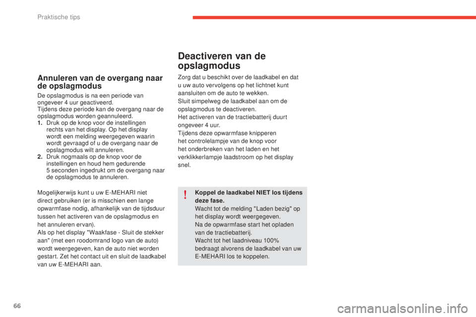 CITROEN E-MEHARI 2017  Instructieboekjes (in Dutch) 66
e-mehari_nl_Chap05_conseils-pratiques_ed03-2016
Annuleren van de overgang naar 
de opslagmodus
De opslagmodus is na een periode van 
ongeveer 4 uur geactiveerd.
Tijdens deze periode kan de overgang