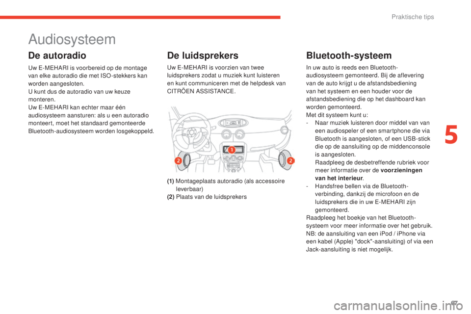 CITROEN E-MEHARI 2017  Instructieboekjes (in Dutch) 67
e-mehari_nl_Chap05_conseils-pratiques_ed03-2016
Audiosysteem
De autoradio
Uw E-MEHARI is voorbereid op de montage 
van elke autoradio die met ISO -stekkers kan 
worden aangesloten.
U kunt dus de au