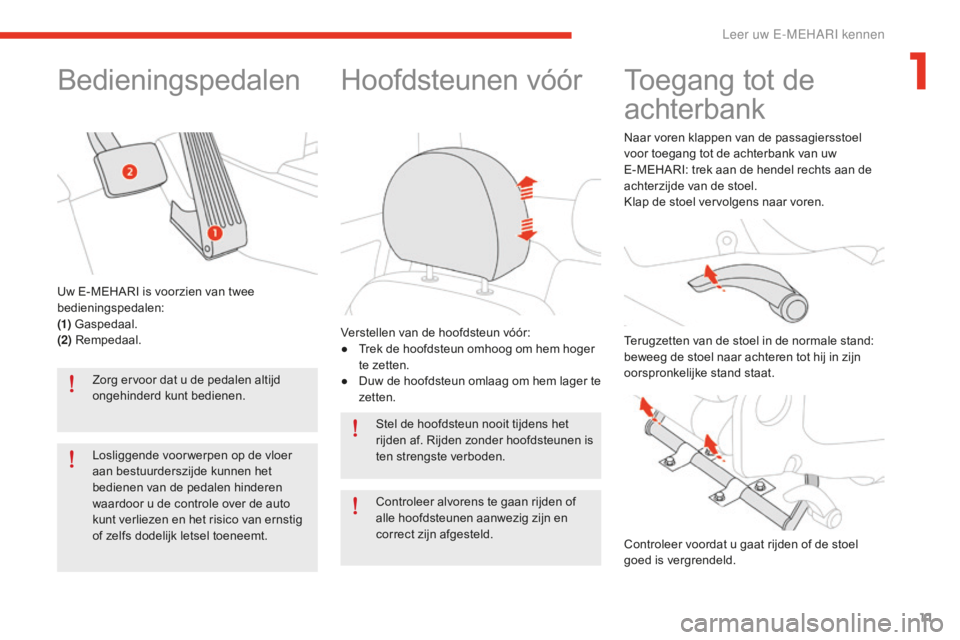 CITROEN E-MEHARI 2016 Instructieboekjes (in Dutch) 11
e-mehari_nl_Chap01_faite-connaissance_ed02-2016
Bedieningspedalen
Zorg ervoor dat u de pedalen altijd
ongehinderd kunt bedienen.
Losliggende voorwerpen op de vloer
aan bestuurderszijde kunnen het CITROEN E-MEHARI 2016 Instructieboekjes (in Dutch) 11
e-mehari_nl_Chap01_faite-connaissance_ed02-2016
Bedieningspedalen
Zorg ervoor dat u de pedalen altijd
ongehinderd kunt bedienen.
Losliggende voorwerpen op de vloer
aan bestuurderszijde kunnen het