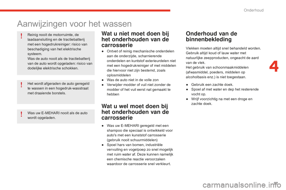 CITROEN E-MEHARI 2016 Instructieboekjes (in Dutch) 57
e-mehari_nl_Chap04_entretien_ed02-2016
Reinig nooit de motorruimte, de
laadaansluiting en de tractiebatterij
met een hogedrukreiniger: risico van
beschadiging van het elektrische
systeem.
Was d CITROEN E-MEHARI 2016 Instructieboekjes (in Dutch) 57
e-mehari_nl_Chap04_entretien_ed02-2016
Reinig nooit de motorruimte, de
laadaansluiting en de tractiebatterij
met een hogedrukreiniger: risico van
beschadiging van het elektrische
systeem.
Was d