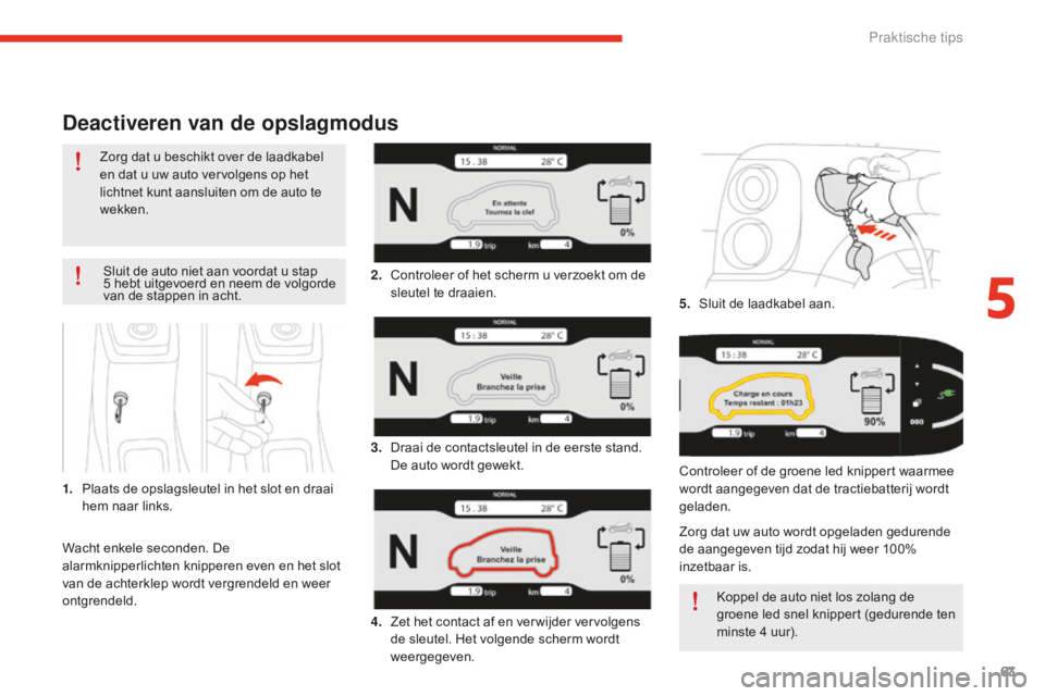 CITROEN E-MEHARI 2016 Instructieboekjes (in Dutch) 63
e-mehari_nl_Chap05_conseils-pratiques_ed02-2016
Deactiveren van de opslagmodus
Sluit de auto niet aan voordat u stap
5 hebt uitgevoerd en neem de volgorde
van de stappen in acht.
1.
Pl
aats de CITROEN E-MEHARI 2016 Instructieboekjes (in Dutch) 63
e-mehari_nl_Chap05_conseils-pratiques_ed02-2016
Deactiveren van de opslagmodus
Sluit de auto niet aan voordat u stap
5 hebt uitgevoerd en neem de volgorde
van de stappen in acht.
1.
Pl
aats de
