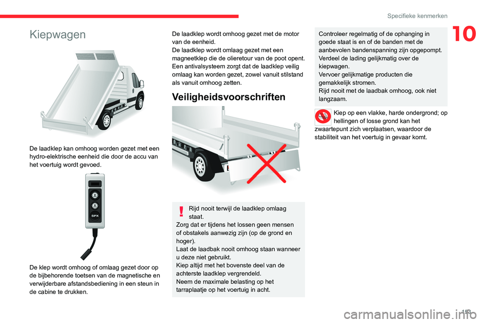 CITROEN JUMPER 2020  Instructieboekjes (in Dutch) 153
Specifieke kenmerken
10Kiepwagen 
 
De laadklep kan omhoog worden gezet met een 
hydro-elektrische eenheid die door de accu van 
het voertuig wordt gevoed.
 
 
De klep wordt omhoog of omlaag gezet