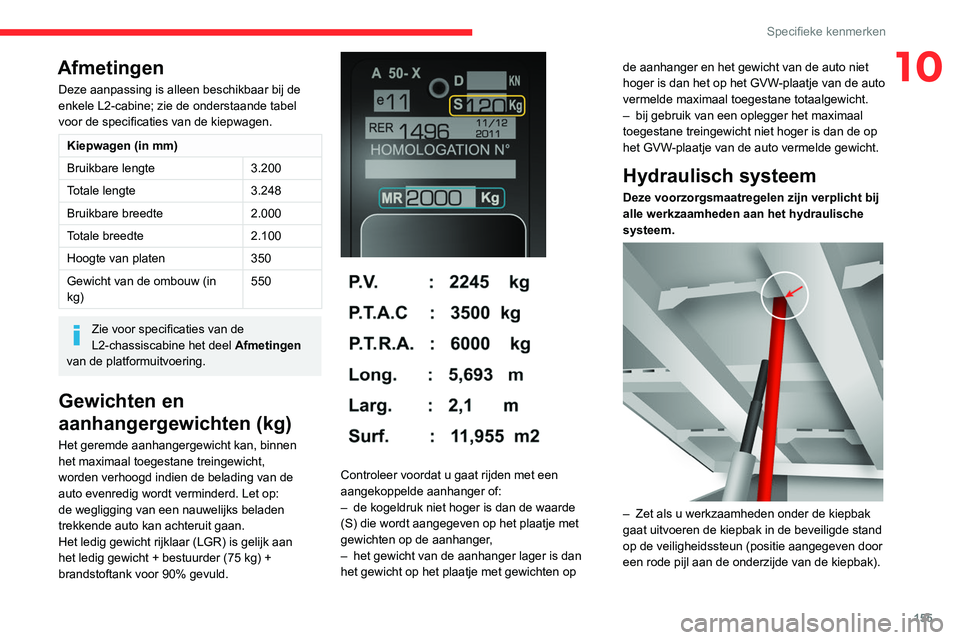 CITROEN JUMPER 2020  Instructieboekjes (in Dutch) 155
Specifieke kenmerken
10Afmetingen
Deze aanpassing is alleen beschikbaar bij de 
enkele L2-cabine; zie de onderstaande tabel 
voor de specificaties van de kiepwagen. 
Kiepwagen (in mm)
Bruikbare le