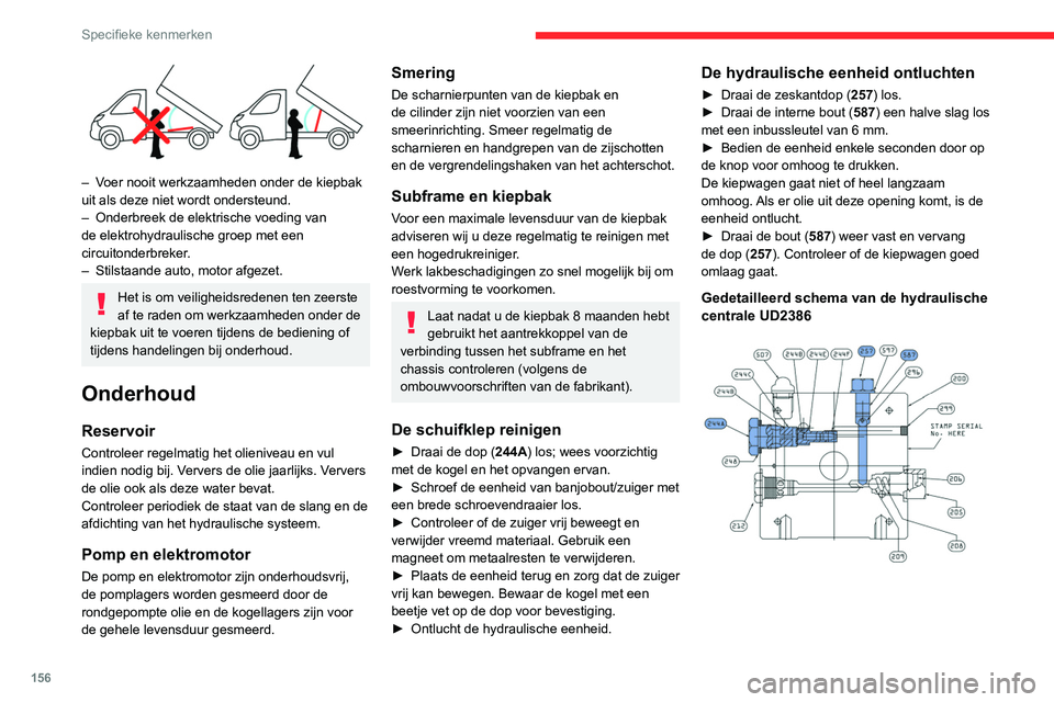 CITROEN JUMPER 2020 Instructieboekjes (in Dutch) 156
Specifieke kenmerken
– Voer nooit werkzaamheden onder de kiepbak
uit als deze niet wordt ondersteund.
– Onderbreek de elektrische voeding van
de elektrohydraulische groep met een
circuit CITROEN JUMPER 2020 Instructieboekjes (in Dutch) 156
Specifieke kenmerken
– Voer nooit werkzaamheden onder de kiepbak
uit als deze niet wordt ondersteund.
– Onderbreek de elektrische voeding van
de elektrohydraulische groep met een
circuit