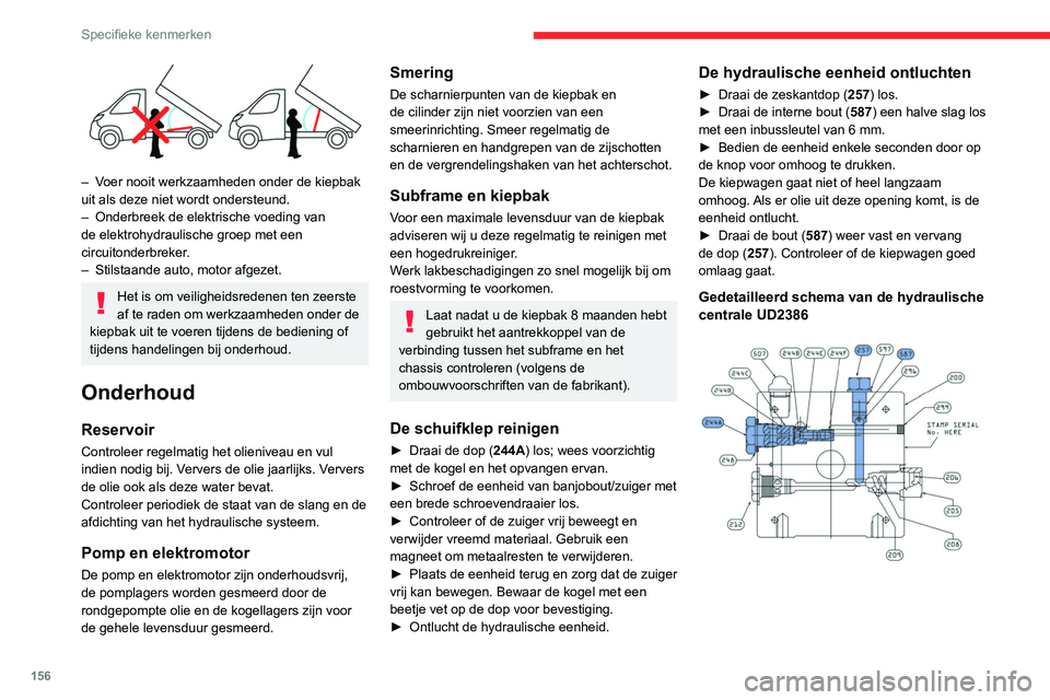 CITROEN JUMPER 2020  Instructieboekjes (in Dutch) 156
Specifieke kenmerken
 
– Voer nooit werkzaamheden onder de kiepbak 
uit als deze niet wordt ondersteund.
–  Onderbreek de elektrische voeding van 
de elektrohydraulische groep met een 
circuit