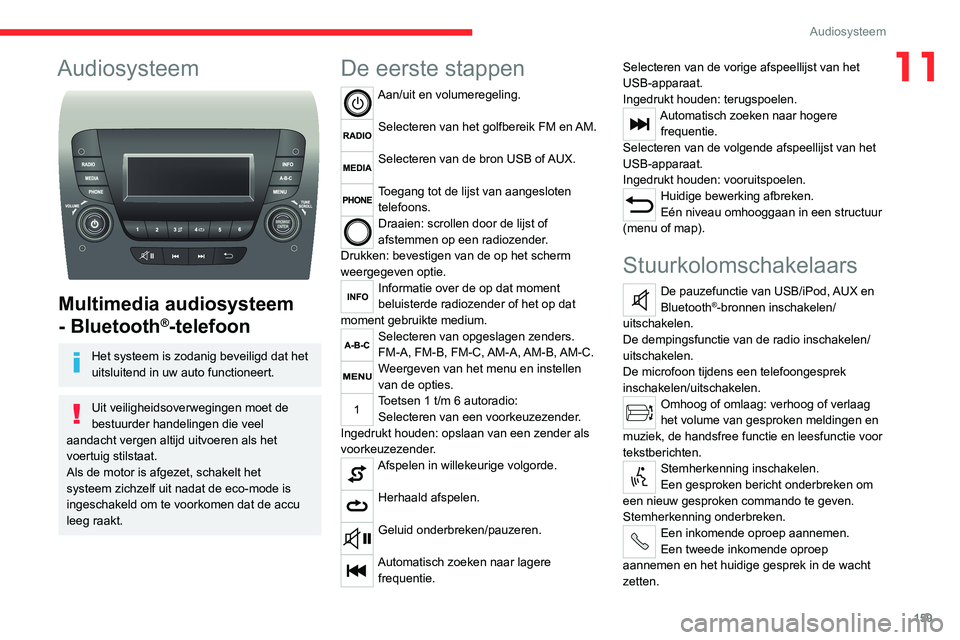 CITROEN JUMPER 2020  Instructieboekjes (in Dutch) 159
Audiosysteem
11Audiosysteem 
 
Multimedia audiosysteem 
- Bluetooth
®-telefoon
Het systeem is zodanig beveiligd dat het 
uitsluitend in uw auto functioneert.
Uit veiligheidsoverwegingen moet de 
