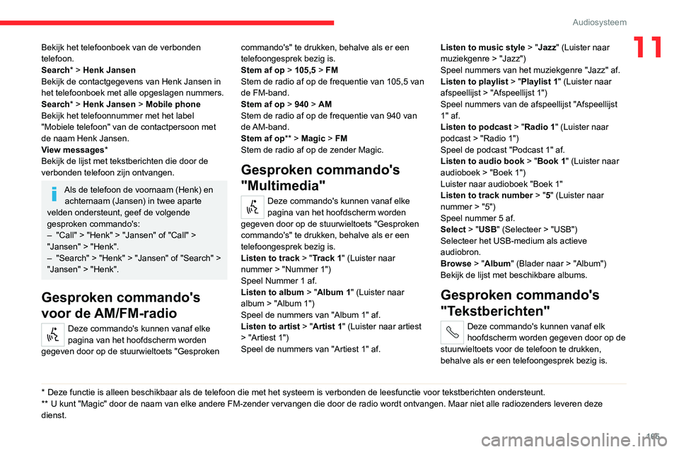 CITROEN JUMPER 2020 Instructieboekjes (in Dutch) 165
Audiosysteem
11Bekijk het telefoonboek van de verbonden
telefoon.
Search* > Henk Jansen
Bekijk de contactgegevens van Henk Jansen in
het telefoonboek met alle opgeslagen nummers.
Search* > Henk CITROEN JUMPER 2020 Instructieboekjes (in Dutch) 165
Audiosysteem
11Bekijk het telefoonboek van de verbonden
telefoon.
Search* > Henk Jansen
Bekijk de contactgegevens van Henk Jansen in
het telefoonboek met alle opgeslagen nummers.
Search* > Henk
