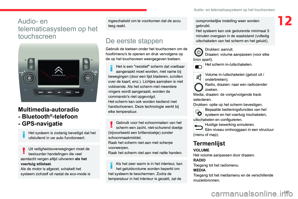 CITROEN JUMPER 2020  Instructieboekjes (in Dutch) 167
Audio- en telematicasysteem op het touchscreen
12Audio- en telematicasysteem op het 
touchscreen
 
 
Multimedia-autoradio 
- Bluetooth
®-telefoon 
- GPS-navigatie
Het systeem is zodanig beveiligd