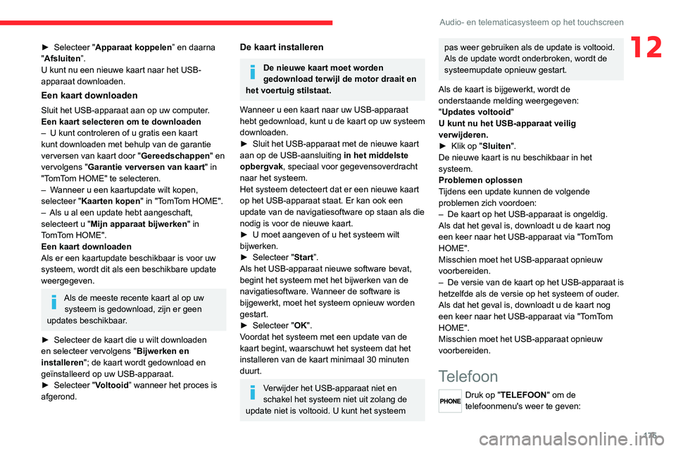 CITROEN JUMPER 2020  Instructieboekjes (in Dutch) 175
Audio- en telematicasysteem op het touchscreen
12► Selecteer "Apparaat koppelen” en daarna 
"Afsluiten”.
U kunt nu een nieuwe kaart naar het USB-
apparaat downloaden.
Een kaart downl