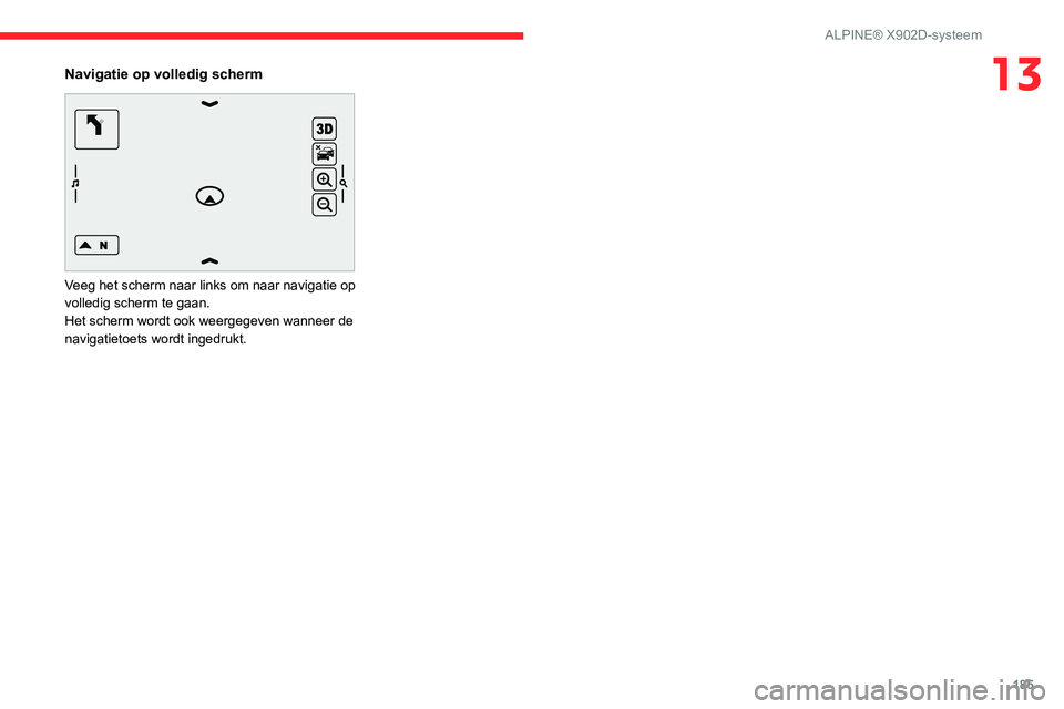 CITROEN JUMPER 2020  Instructieboekjes (in Dutch) 185
ALPINE® X902D-systeem
13Navigatie op volledig scherm 
 
Veeg het scherm naar links om naar navigatie op 
volledig scherm te gaan.
Het scherm wordt ook weergegeven wanneer de 
navigatietoets wordt