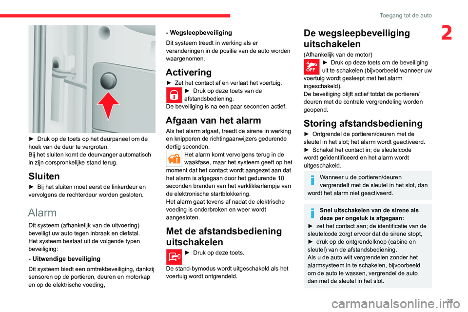 CITROEN JUMPER 2020  Instructieboekjes (in Dutch) 27
Toegang tot de auto
2
 
► Druk op de toets op het deurpaneel om de 
hoek van de deur te vergroten.
Bij het sluiten komt de deurvanger automatisch 
in zijn oorspronkelijke stand terug.
Sluiten
►