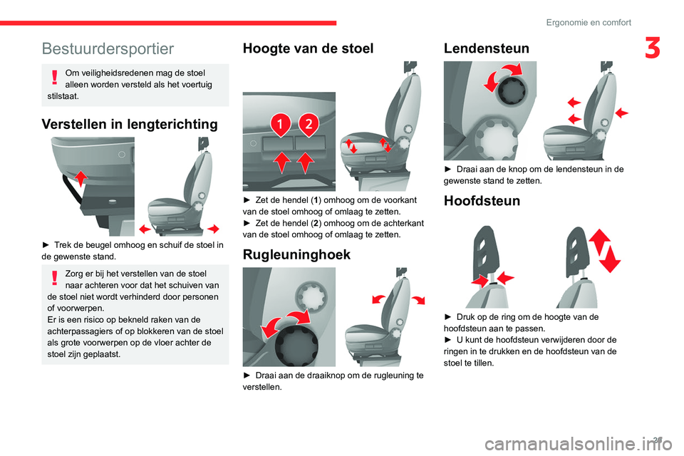 CITROEN JUMPER 2020  Instructieboekjes (in Dutch) 29
Ergonomie en comfort
3Bestuurdersportier
Om veiligheidsredenen mag de stoel 
alleen worden versteld als het voertuig 
stilstaat.
Verstellen in lengterichting 
 
►  Trek de beugel omhoog en schuif