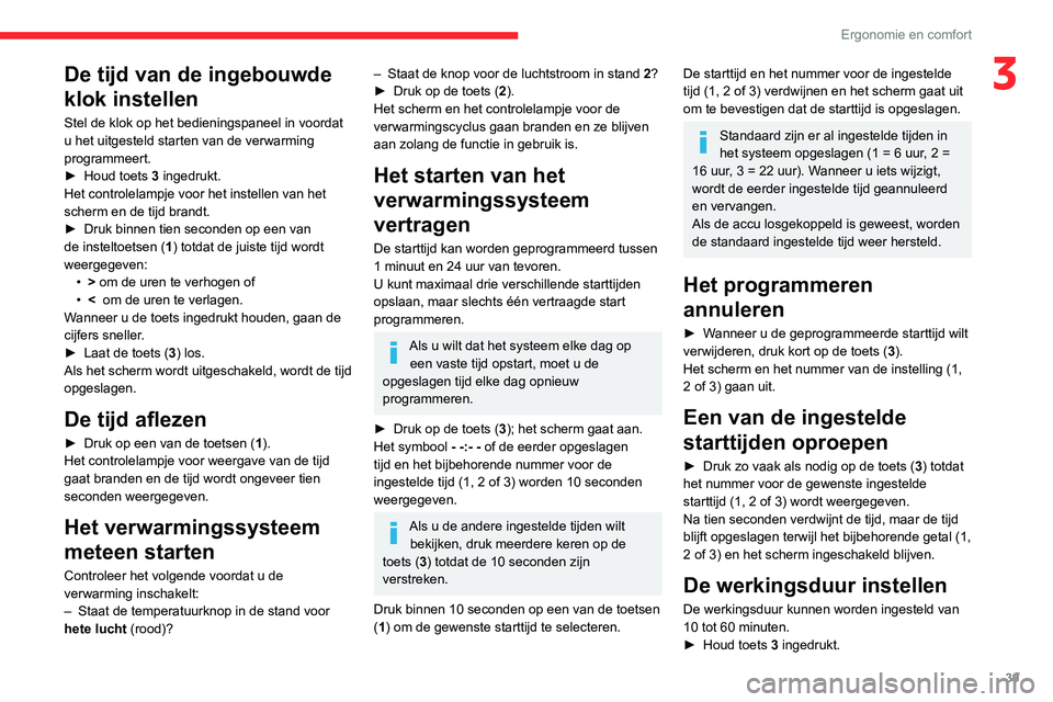 CITROEN JUMPER 2020  Instructieboekjes (in Dutch) 39
Ergonomie en comfort
3De tijd van de ingebouwde 
klok instellen
Stel de klok op het bedieningspaneel in voordat 
u het uitgesteld starten van de verwarming 
programmeert. 
►  Houd toets 3 ingedru