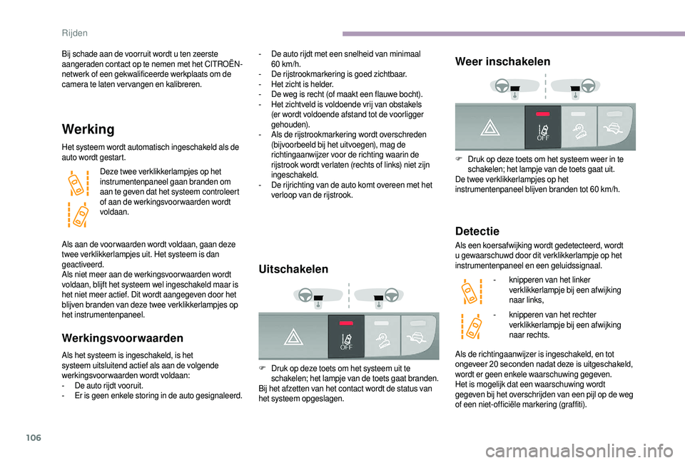 CITROEN JUMPER 2019  Instructieboekjes (in Dutch) 106
Bij schade aan de voorruit wordt u ten zeerste 
a angeraden contact op te nemen met het CITROËN-
netwerk of een gekwalificeerde werkplaats om de 
camera te laten vervangen en kalibreren.
Werking
