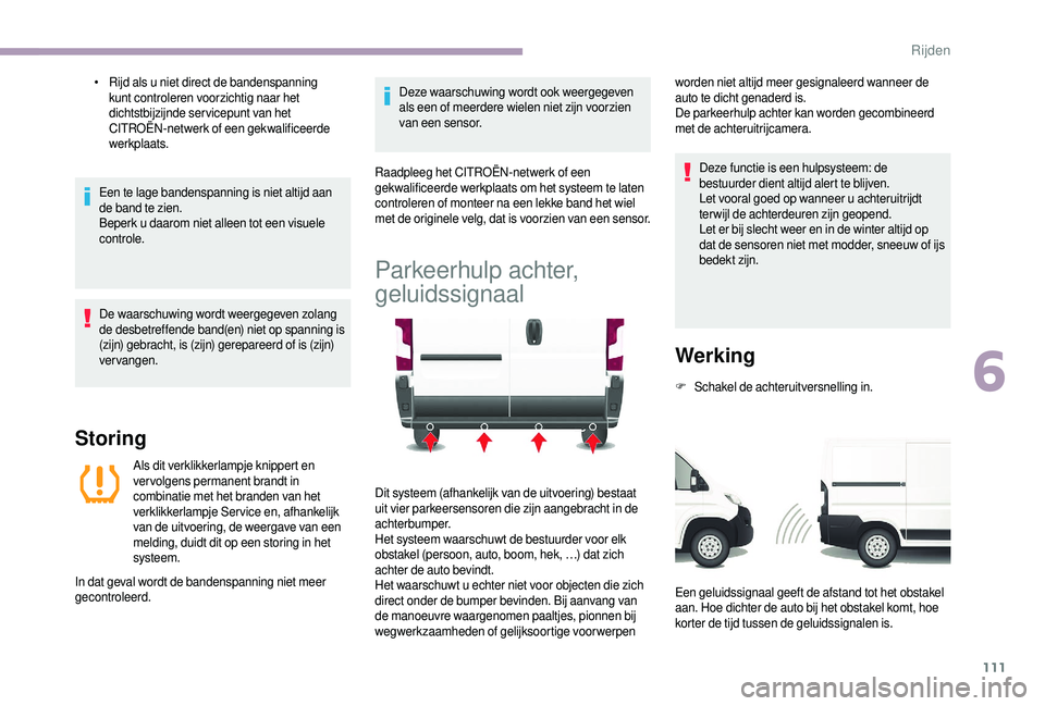 CITROEN JUMPER 2019  Instructieboekjes (in Dutch) 111
• Rijd als u  niet direct de bandenspanning 
kunt controleren voorzichtig naar het 
dichtstbijzijnde servicepunt van het 
CITROËN-netwerk of een gekwalificeerde 
werkplaats.
Een te lage bandens