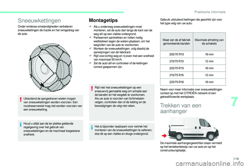 CITROEN JUMPER 2019  Instructieboekjes (in Dutch) 119
Sneeuwkettingen
Onder winterse omstandigheden verbeteren 
sneeuwkettingen de tractie en het remgedrag van 
de auto.Uitsluitend de aangedreven wielen mogen 
van sneeuwkettingen worden voorzien. Een