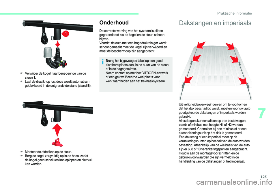 CITROEN JUMPER 2019  Instructieboekjes (in Dutch) 123
Onderhoud
De correcte werking van het systeem is alleen 
gegarandeerd als de kogel en de steun schoon 
blijven.
Voordat de auto met een hogedrukreiniger wordt 
schoongemaakt moet de kogel zijn ver