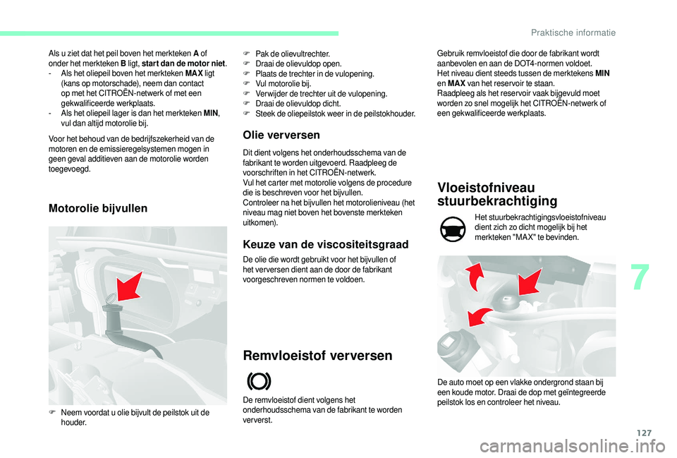CITROEN JUMPER 2019  Instructieboekjes (in Dutch) 127
Als u ziet dat het peil boven het merkteken A of  
onder het merkteken B  ligt, star t dan de motor niet .
-
 
A
 ls het oliepeil boven het merkteken MAX  ligt 
(kans op motorschade), neem dan con