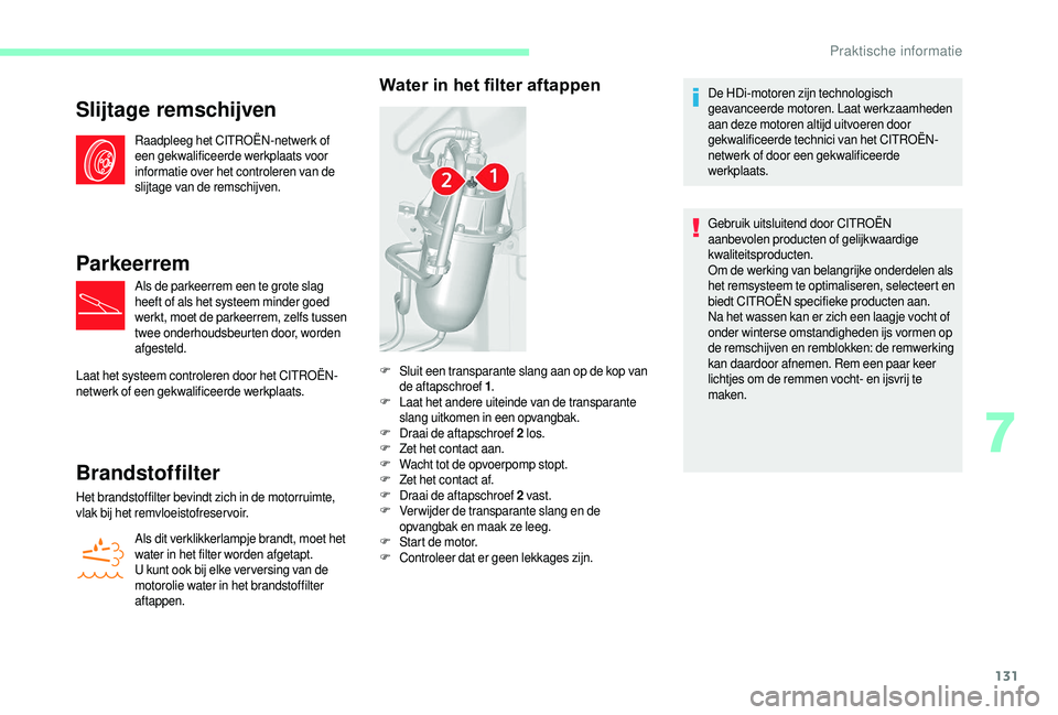 CITROEN JUMPER 2019  Instructieboekjes (in Dutch) 131
Slijtage remschijven
Raadpleeg het CITROËN-netwerk of 
een gekwalificeerde werkplaats voor 
informatie over het controleren van de 
slijtage van de remschijven.
Parkeerrem
Als de parkeerrem een t