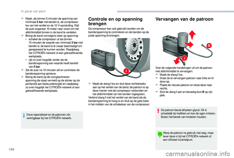 CITROEN JUMPER 2019  Instructieboekjes (in Dutch) 136
F Maak, als binnen 5 minuten de spanning van 
minimaal  3
  bar niet bereikt is, de compressor 
los van het ventiel en de 12 V-aansluiting. Rijd 
de auto ongeveer 10
  meter naar voren om het 
afd