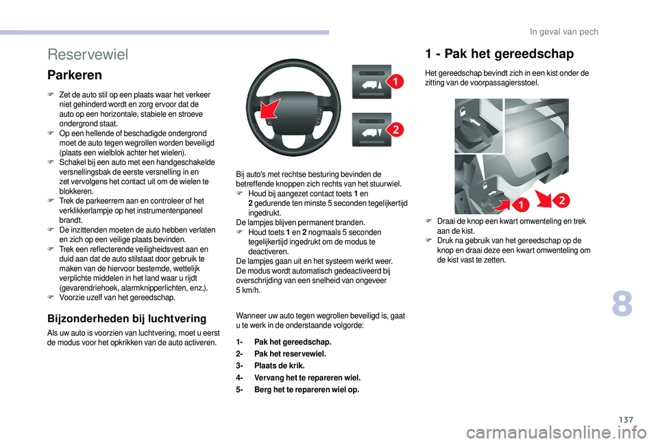 CITROEN JUMPER 2019  Instructieboekjes (in Dutch) 137
Bijzonderheden bij luchtvering
Als uw auto is voorzien van luchtvering, moet u eerst 
d e modus voor het opkrikken van de auto activeren. Bij auto's met rechtse besturing bevinden de 
betreffe