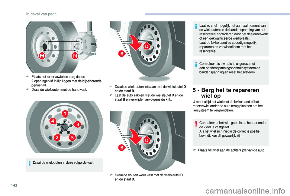 CITROEN JUMPER 2019  Instructieboekjes (in Dutch) 142
Draai de wielbouten in deze volgorde vast.
F
 P
 laats het reser vewiel en zorg dat de 
2   openingen M
 in lijn liggen met de bijbehorende 
pennen  N.
F
 D
 raai de wielbouten met de hand vast.
F