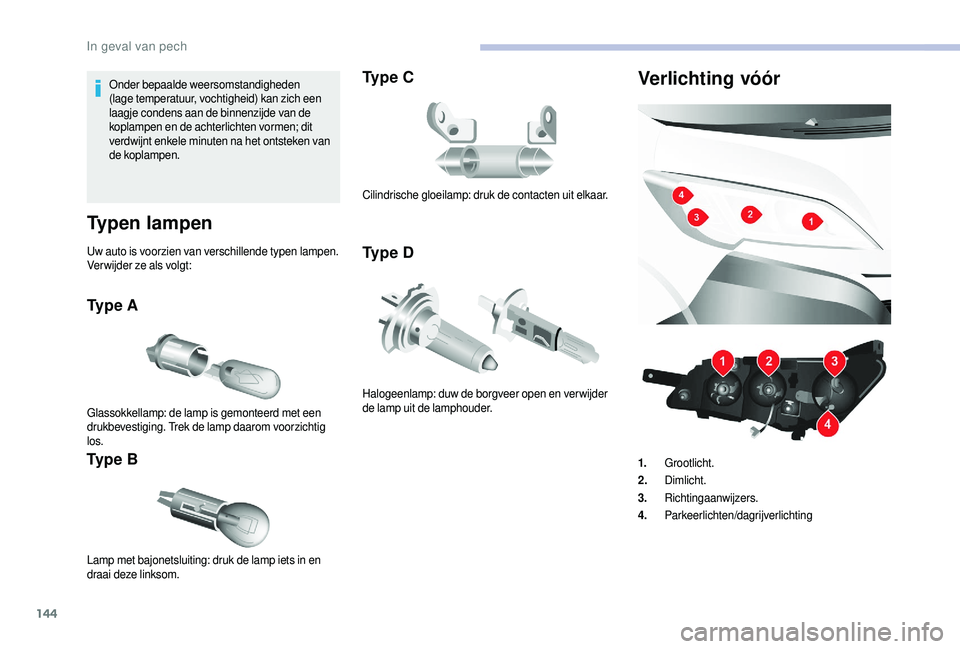 CITROEN JUMPER 2019  Instructieboekjes (in Dutch) 144
Onder bepaalde weersomstandigheden 
(lage temperatuur, vochtigheid) kan zich een 
laagje condens aan de binnenzijde van de 
koplampen en de achterlichten vormen; dit 
verdwijnt enkele minuten na h