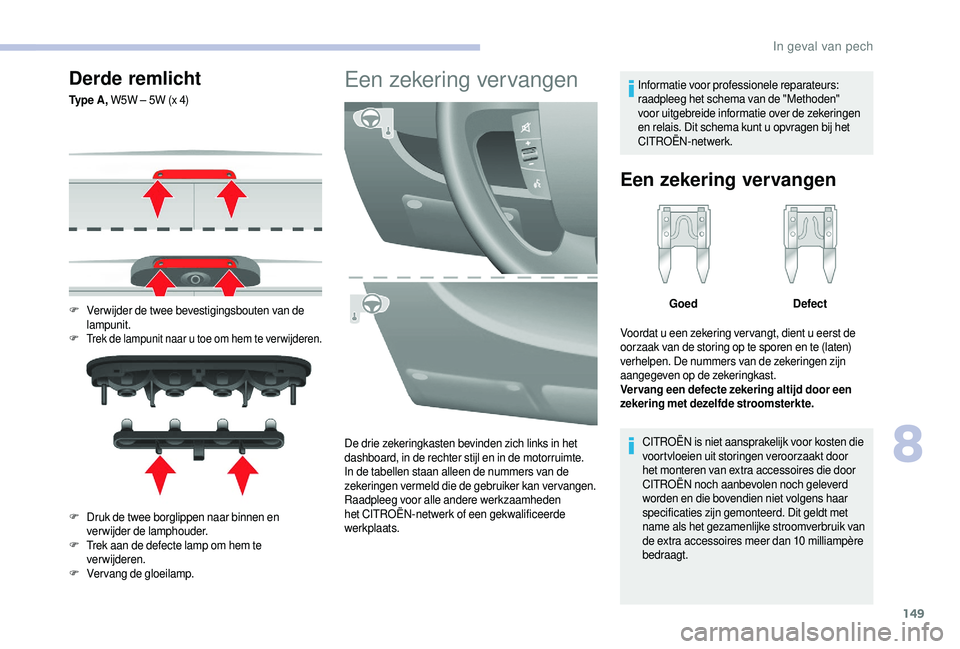 CITROEN JUMPER 2019  Instructieboekjes (in Dutch) 149
Derde remlicht
Ty p e  A , W5W – 5W (x 4)
F
 V
 erwijder de twee bevestigingsbouten van de 
lampunit.
F Trek de lampunit naar u   toe om hem te ver wijderen.
F Druk de twee borglippen naar binne