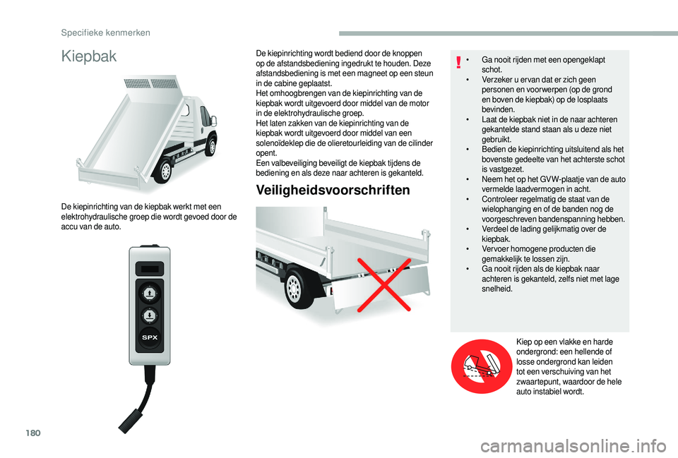 CITROEN JUMPER 2019  Instructieboekjes (in Dutch) 180
Kiepbak
Veiligheidsvoorschriften
De kiepinrichting van de kiepbak werkt met een 
elektrohydraulische groep die wordt gevoed door de 
accu van de auto.De kiepinrichting wordt bediend door de knoppe