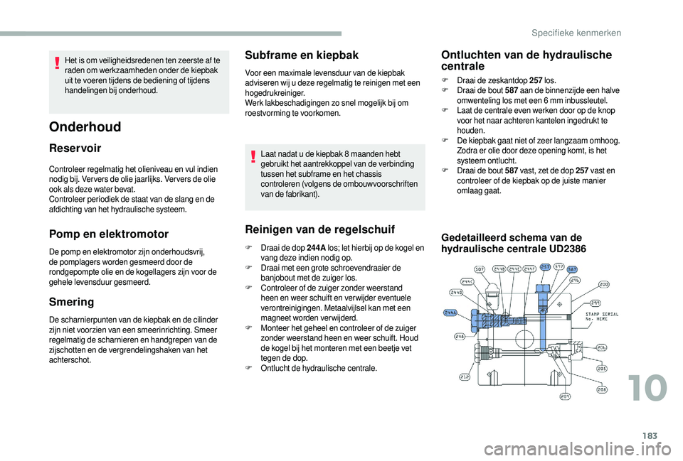 CITROEN JUMPER 2019  Instructieboekjes (in Dutch) 183
Controleer regelmatig het olieniveau en vul indien 
nodig bij. Ver vers de olie jaarlijks. Ver vers de olie 
ook als deze water bevat.
Controleer periodiek de staat van de slang en de 
afdichting 