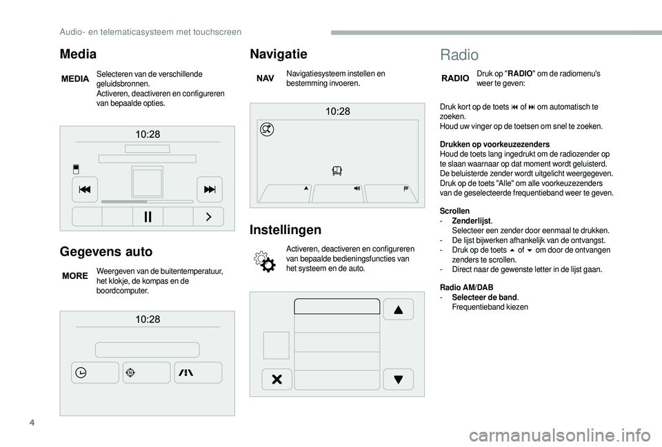 CITROEN JUMPER 2019  Instructieboekjes (in Dutch) 4
Gegevens auto
Weergeven van de buitentemperatuur, 
het klokje, de kompas en de 
boordcomputer.
Navigatie
Navigatiesysteem instellen en 
bestemming invoeren.
Instellingen
Activeren, deactiveren en co