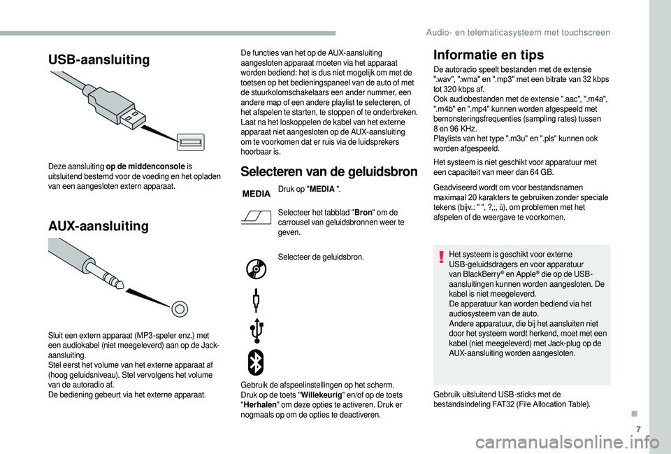 CITROEN JUMPER 2019  Instructieboekjes (in Dutch) 7
USB-aansluiting
AUX-aansluiting
Deze aansluiting op de middenconsole  is 
uitsluitend bestemd voor de voeding en het opladen 
van een aangesloten extern apparaat.
Sluit een extern apparaat (MP3 -spe