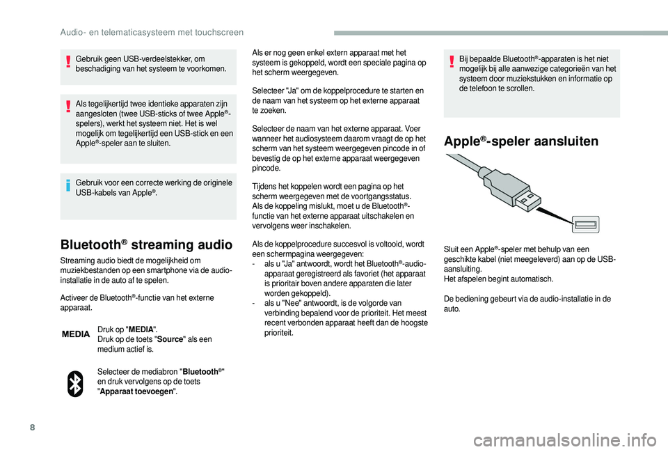 CITROEN JUMPER 2019  Instructieboekjes (in Dutch) 8
Gebruik geen USB-verdeelstekker, om 
beschadiging van het systeem te voorkomen.
Als tegelijkertijd twee identieke apparaten zijn 
aangesloten (twee USB-sticks of twee Apple
®-
spelers), werkt het s