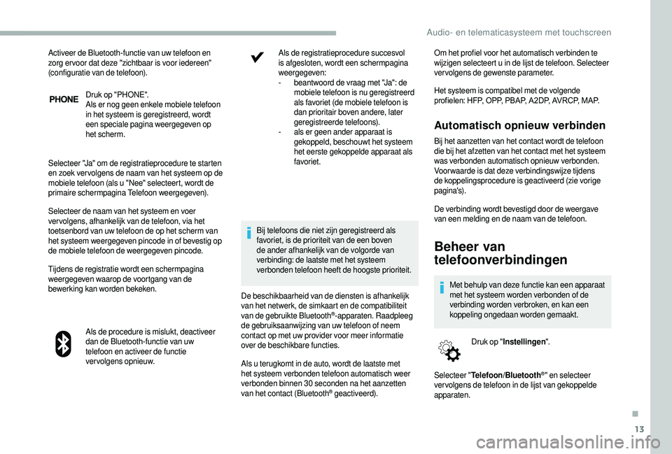 CITROEN JUMPER 2019  Instructieboekjes (in Dutch) 13
Druk op "PHONE".
Als er nog geen enkele mobiele telefoon 
in het systeem is geregistreerd, wordt 
een speciale pagina weergegeven op 
het scherm.
Selecteer "Ja" om de registratiepro