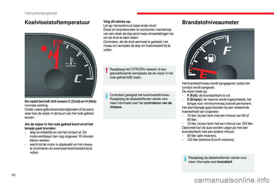 CITROEN JUMPER 2019  Instructieboekjes (in Dutch) 20
Koelvloeistoftemperatuur
Als de wijzer in het rode gebied komt en/of het 
lampje gaat branden:
- 
s
 top onmiddellijk en zet het contact af. De 
motor ventilateur kan nog ongeveer 10
  minuten 
bli