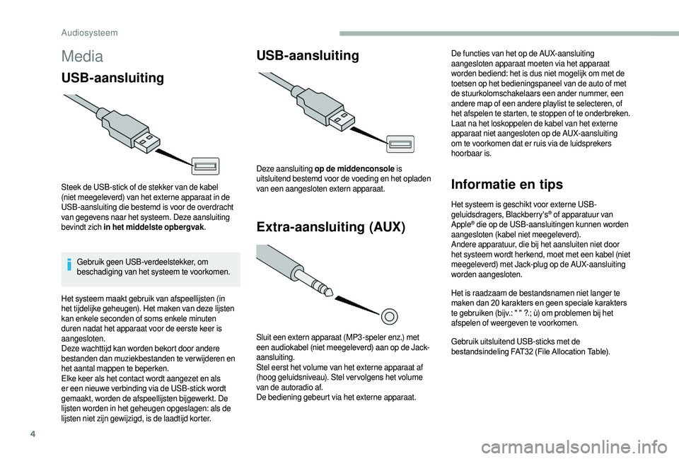 CITROEN JUMPER 2019  Instructieboekjes (in Dutch) 4
Media
USB-aansluiting
Steek de USB-stick of de stekker van de kabel 
(niet meegeleverd) van het externe apparaat in de 
USB-aansluiting die bestemd is voor de overdracht 
van gegevens naar het syste