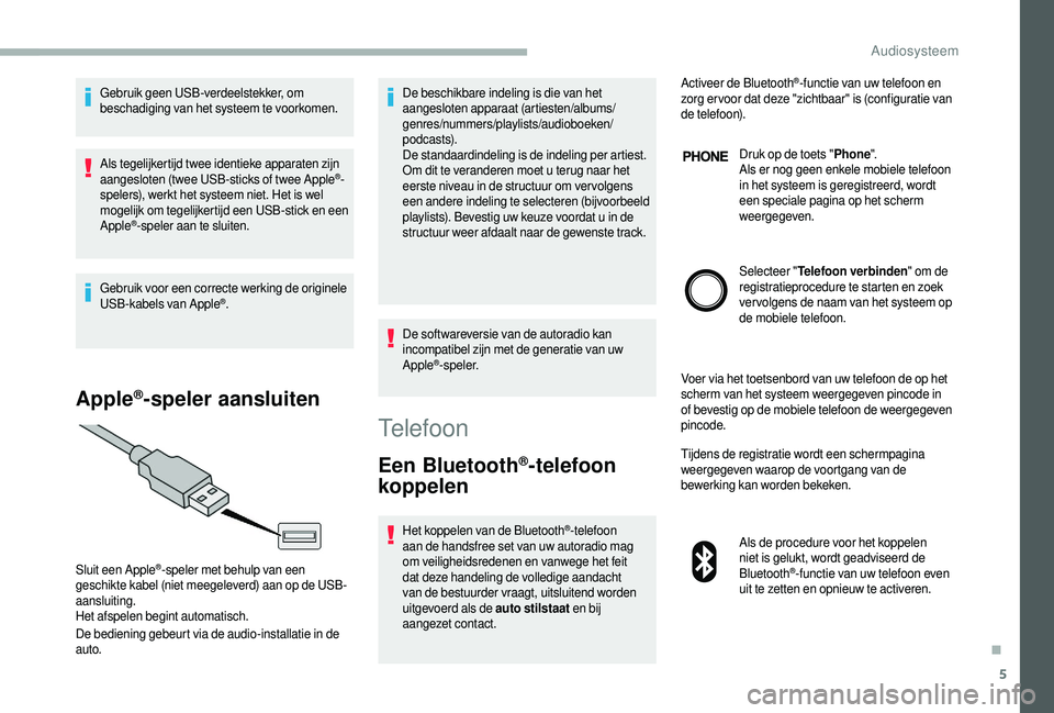 CITROEN JUMPER 2019  Instructieboekjes (in Dutch) 5
Gebruik geen USB-verdeelstekker, om 
beschadiging van het systeem te voorkomen.
Als tegelijkertijd twee identieke apparaten zijn 
aangesloten (twee USB-sticks of twee Apple
®-
spelers), werkt het s