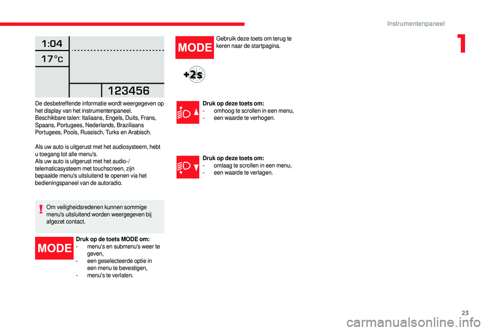 CITROEN JUMPER 2019  Instructieboekjes (in Dutch) 23
Als uw auto is uitgerust met het audiosysteem, hebt 
u  toegang tot alle menu's.
Als uw auto is uitgerust met het audio-/
telematicasysteem met touchscreen, zijn 
bepaalde menu's uitsluiten