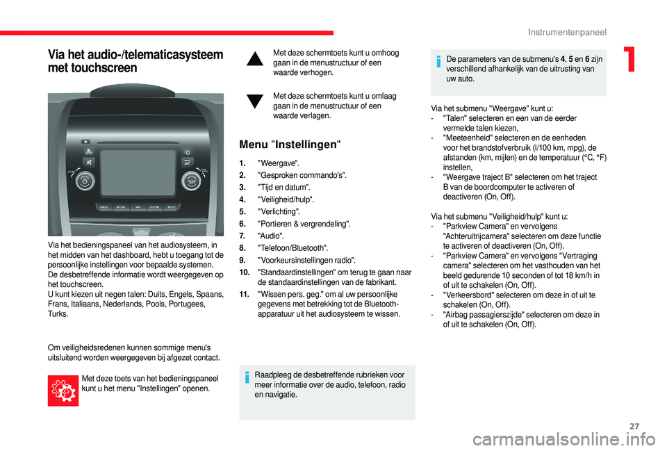 CITROEN JUMPER 2019  Instructieboekjes (in Dutch) 27
Via het audio-/telematicasysteem 
met touchscreen
Via het bedieningspaneel van het audiosysteem, in 
het midden van het dashboard, hebt u  toegang tot de 
persoonlijke instellingen voor bepaalde sy