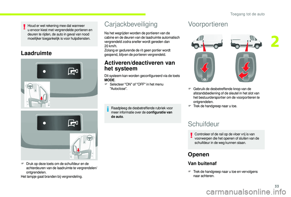 CITROEN JUMPER 2019  Instructieboekjes (in Dutch) 33
Houd er wel rekening mee dat wanneer 
u ervoor kiest met vergrendelde portieren en 
deuren te rijden, de auto in geval van nood 
moeilijker toegankelijk is voor hulpdiensten.
Laadruimte
F Druk op d