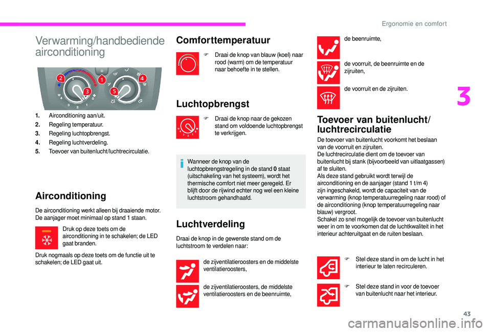 CITROEN JUMPER 2019  Instructieboekjes (in Dutch) 43
Verwarming/handbediende 
airconditioning
1.Airconditioning aan/uit.
2. Regeling temperatuur.
3. Regeling luchtopbrengst.
4. Regeling luchtverdeling.
5. Toevoer van buitenlucht/luchtrecirculatie.
Ai