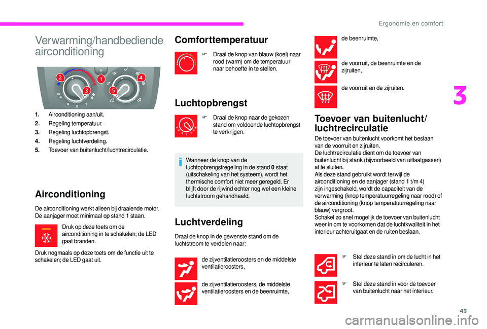 CITROEN JUMPER 2019 Instructieboekjes (in Dutch) 43
Verwarming/handbediende
airconditioning
1.Airconditioning aan/uit.
2. Regeling temperatuur.
3. Regeling luchtopbrengst.
4. Regeling luchtverdeling.
5. Toevoer van buitenlucht/luchtrecirculatie.
Ai CITROEN JUMPER 2019 Instructieboekjes (in Dutch) 43
Verwarming/handbediende
airconditioning
1.Airconditioning aan/uit.
2. Regeling temperatuur.
3. Regeling luchtopbrengst.
4. Regeling luchtverdeling.
5. Toevoer van buitenlucht/luchtrecirculatie.
Ai
