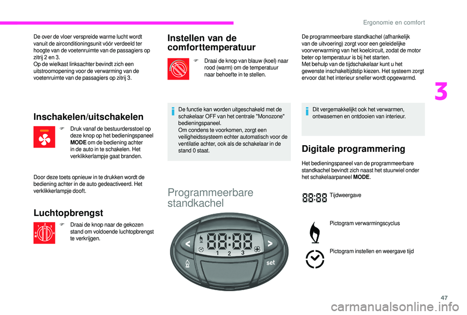 CITROEN JUMPER 2019  Instructieboekjes (in Dutch) 47
De over de vloer verspreide warme lucht wordt 
vanuit de airconditioningsunit vóór verdeeld ter 
hoogte van de voetenruimte van de passagiers op 
zitrij 2  en 3.
Op de wielkast linksachter bevind